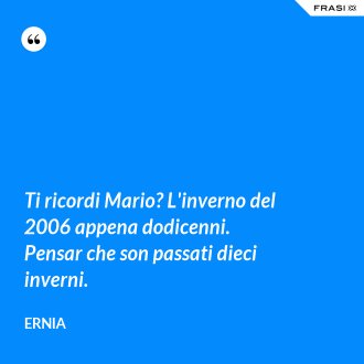 Ti ricordi Mario? L'inverno del 2006 appena dodicenni. Pensar che son passati dieci inverni. - Ernia