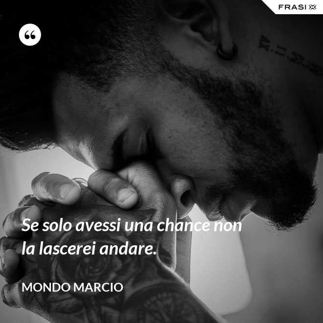 Se solo avessi una chance non la lascerei andare. - Mondo Marcio