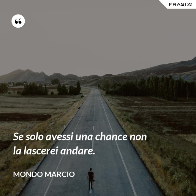 Se solo avessi una chance non la lascerei andare. - Mondo Marcio