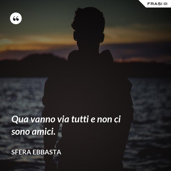 Qua vanno via tutti e non ci sono amici. - Sfera Ebbasta