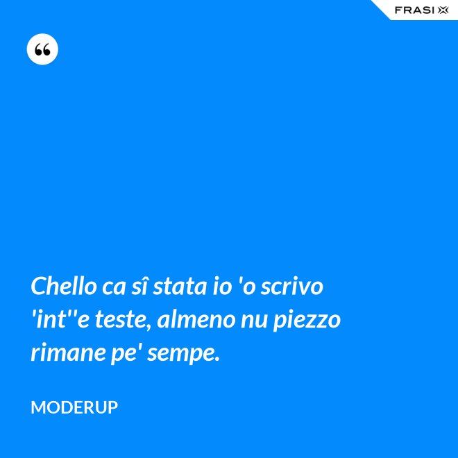 Chello ca sî stata io 'o scrivo 'int''e teste, almeno nu piezzo rimane pe' sempe. - Moderup