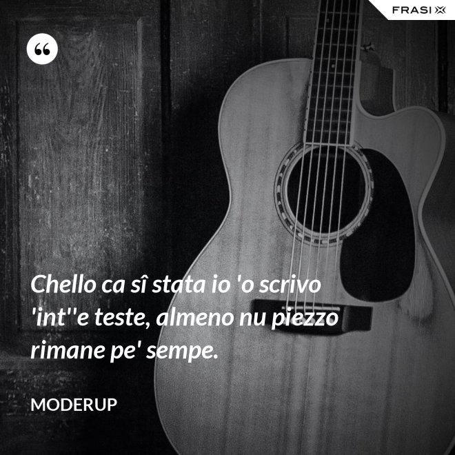 Chello ca sî stata io 'o scrivo 'int''e teste, almeno nu piezzo rimane pe' sempe. - Moderup