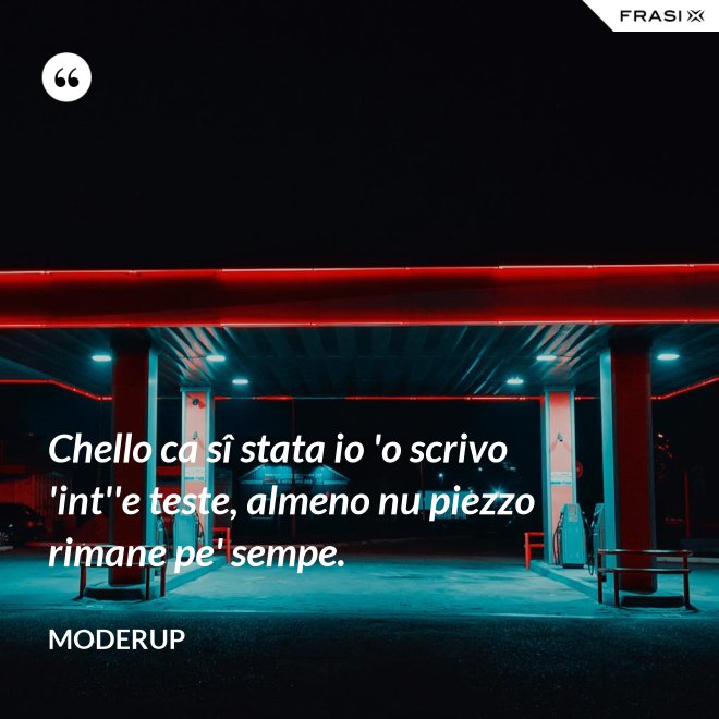 Chello ca sî stata io 'o scrivo 'int''e teste, almeno nu piezzo rimane pe' sempe. - Moderup