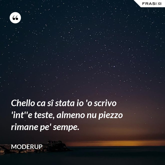 Chello ca sî stata io 'o scrivo 'int''e teste, almeno nu piezzo rimane pe' sempe. - Moderup