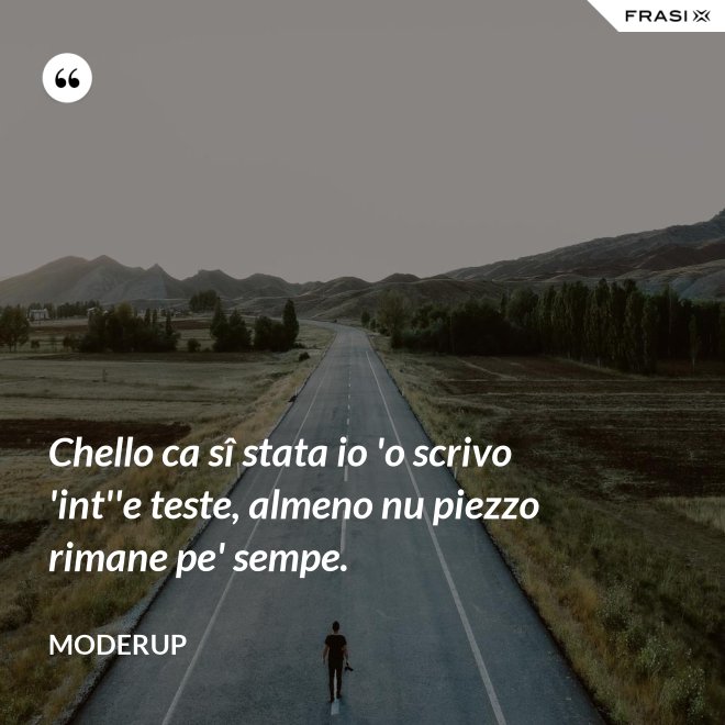 Chello ca sî stata io 'o scrivo 'int''e teste, almeno nu piezzo rimane pe' sempe. - Moderup
