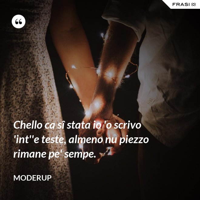 Chello ca sî stata io 'o scrivo 'int''e teste, almeno nu piezzo rimane pe' sempe. - Moderup