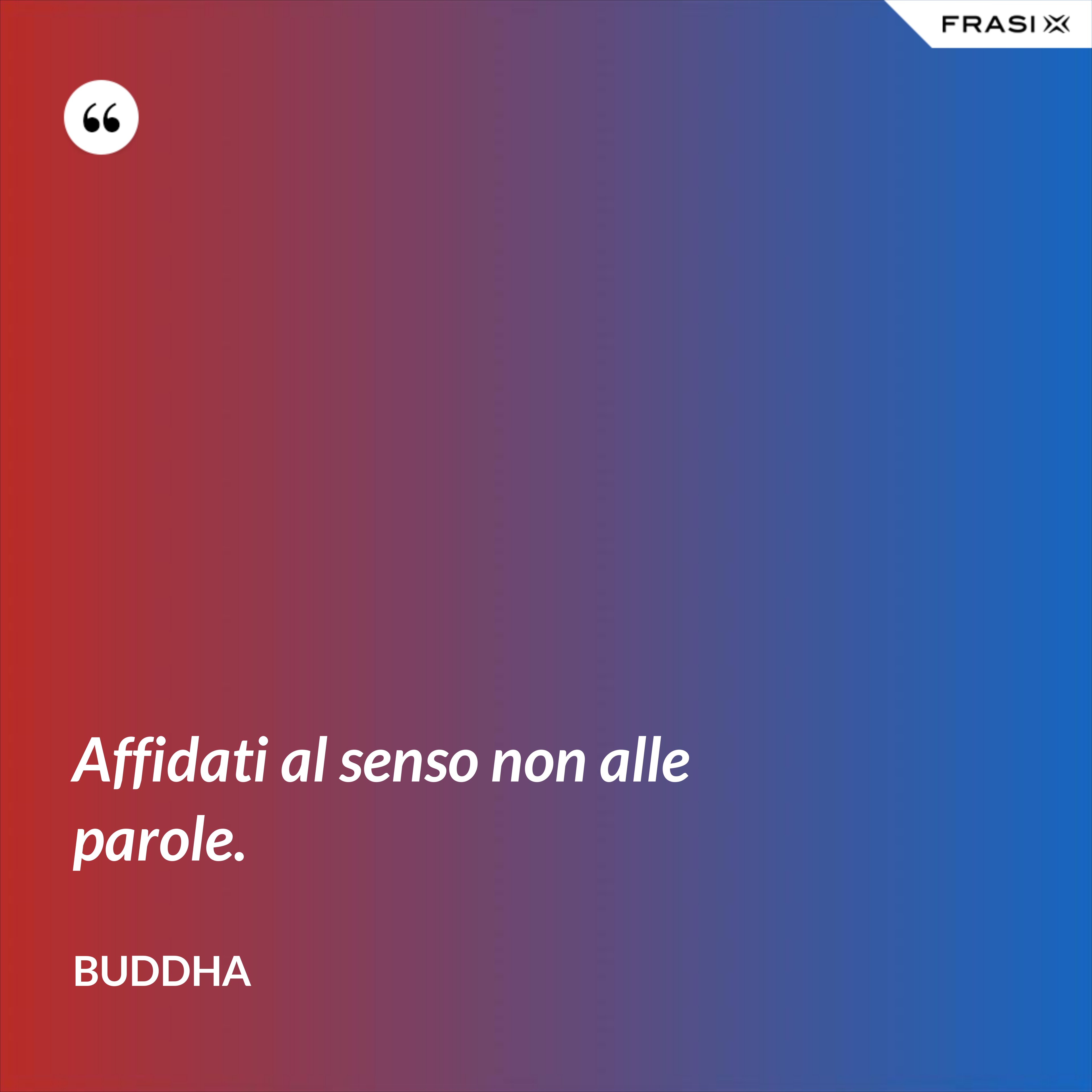 Affidati al senso non alle parole. - Buddha