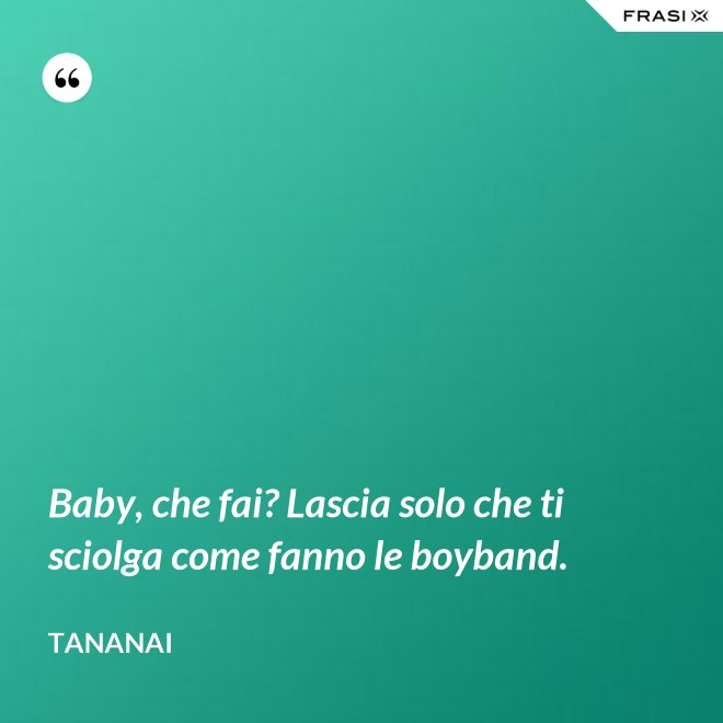 Baby, che fai? Lascia solo che ti sciolga come fanno le boyband. - Tananai