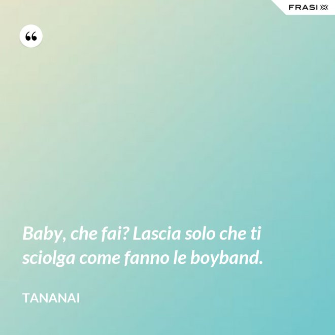 Baby, che fai? Lascia solo che ti sciolga come fanno le boyband. - Tananai