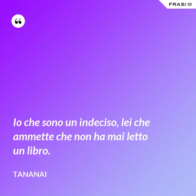 Io che sono un indeciso, lei che ammette che non ha mai letto un libro. - Tananai