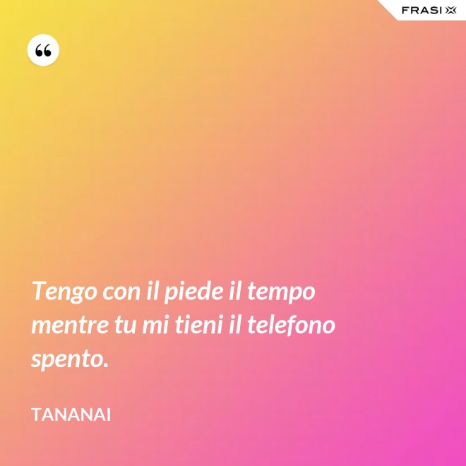 Tengo con il piede il tempo mentre tu mi tieni il telefono spento. - Tananai