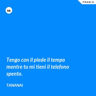 Tengo con il piede il tempo mentre tu mi tieni il telefono spento. - Tananai
