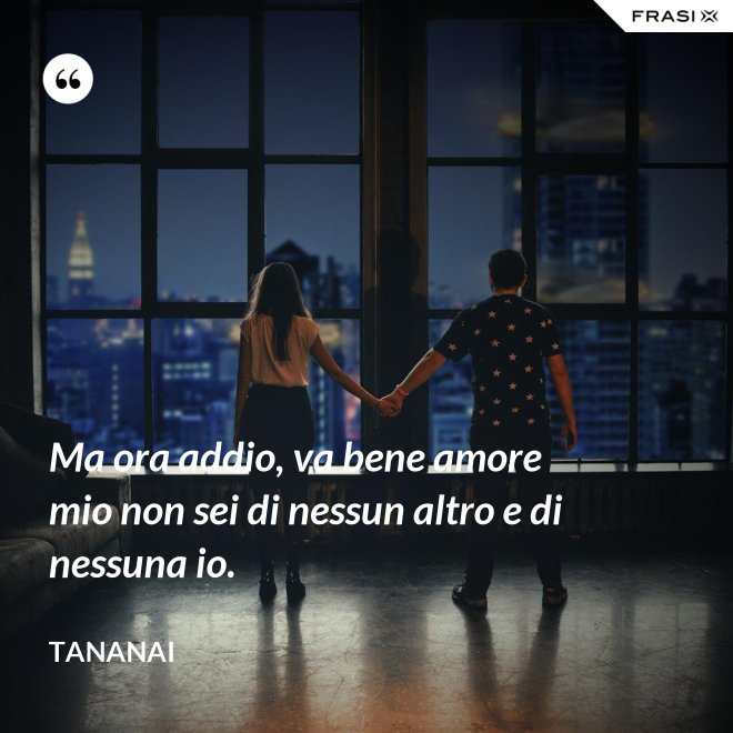 Ma ora addio, va bene amore mio non sei di nessun altro e di nessuna io. - Tananai