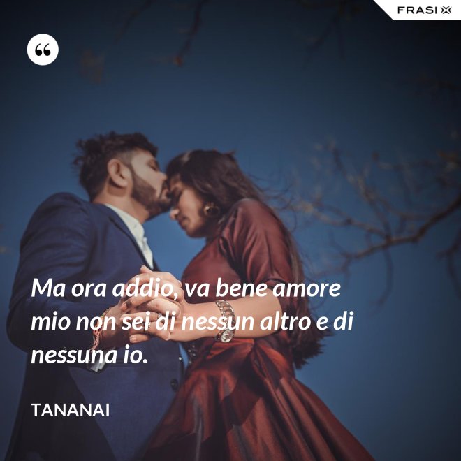 Ma ora addio, va bene amore mio non sei di nessun altro e di nessuna io. - Tananai
