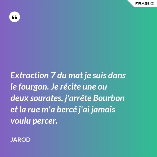 Extraction 7 du mat je suis dans le fourgon. Je récite une ou deux sourates, j'arrête Bourbon et la rue m'a bercé j'ai jamais voulu percer. - Jarod