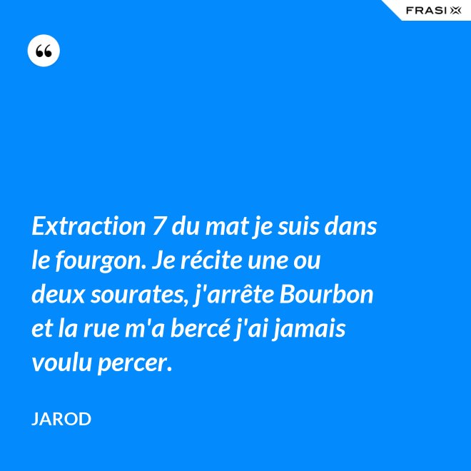 Extraction 7 du mat je suis dans le fourgon. Je récite une ou deux sourates, j'arrête Bourbon et la rue m'a bercé j'ai jamais voulu percer. - Jarod
