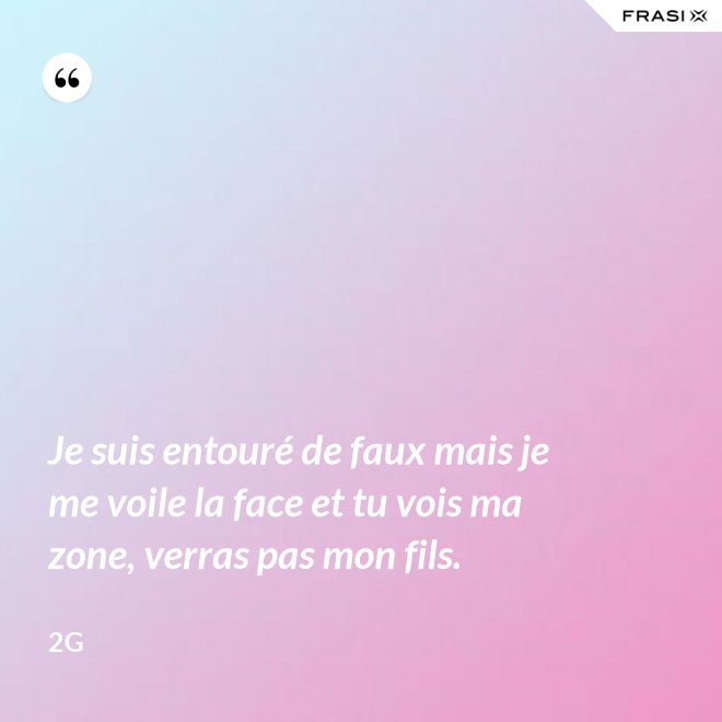Je suis entouré de faux mais je me voile la face et tu vois ma zone, verras pas mon fils. - 2G