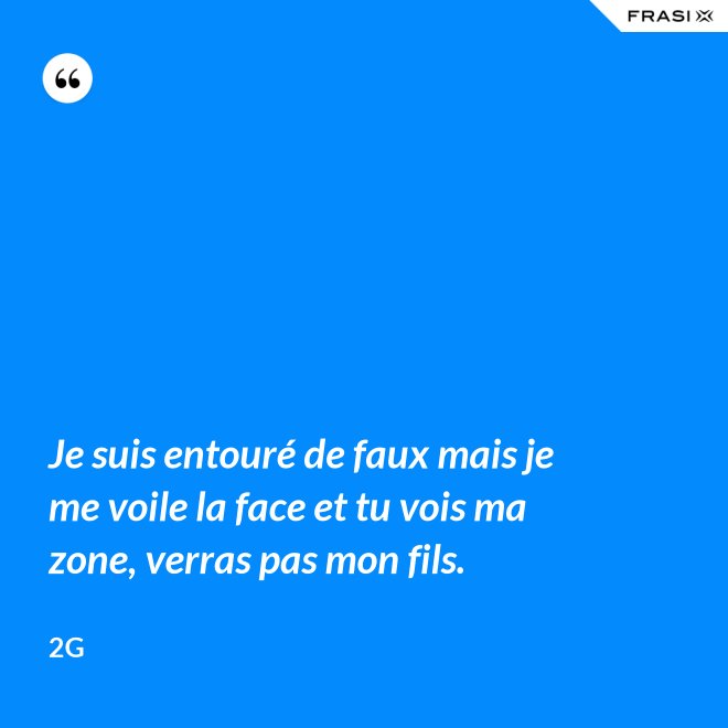 Je suis entouré de faux mais je me voile la face et tu vois ma zone, verras pas mon fils. - 2G