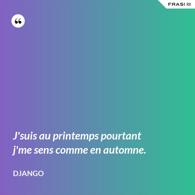 J'suis au printemps pourtant j'me sens comme en automne. - Django