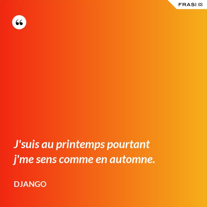 J'suis au printemps pourtant j'me sens comme en automne. - Django