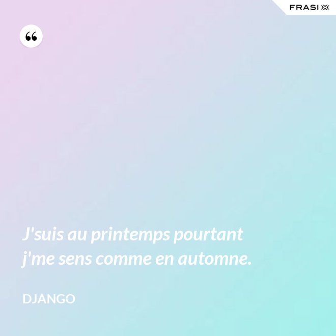 J'suis au printemps pourtant j'me sens comme en automne. - Django