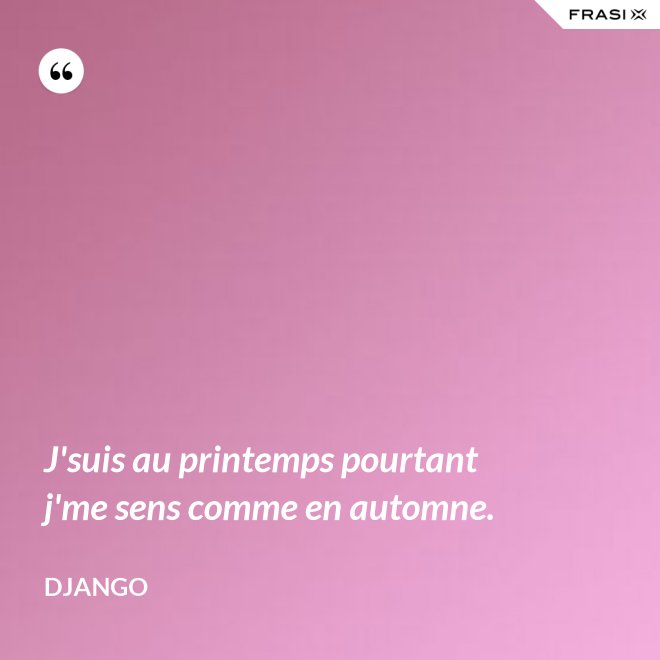 J'suis au printemps pourtant j'me sens comme en automne. - Django
