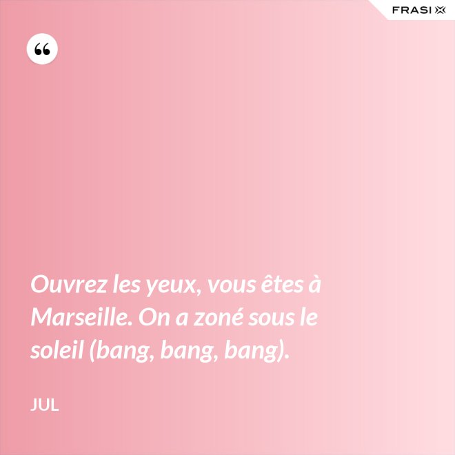 Ouvrez les yeux, vous êtes à Marseille. On a zoné sous le soleil (bang, bang, bang). - Jul
