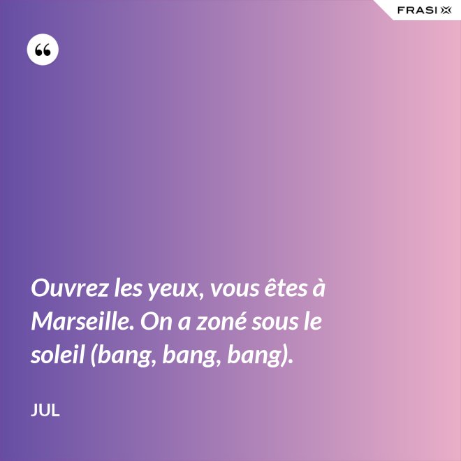 Ouvrez les yeux, vous êtes à Marseille. On a zoné sous le soleil (bang, bang, bang). - Jul