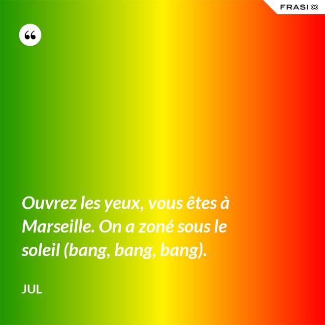 Ouvrez les yeux, vous êtes à Marseille. On a zoné sous le soleil (bang, bang, bang). - Jul