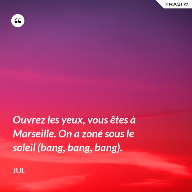 Ouvrez les yeux, vous êtes à Marseille. On a zoné sous le soleil (bang, bang, bang). - Jul