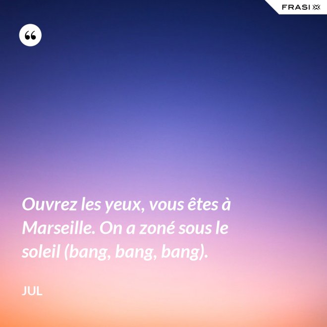 Ouvrez les yeux, vous êtes à Marseille. On a zoné sous le soleil (bang, bang, bang). - Jul