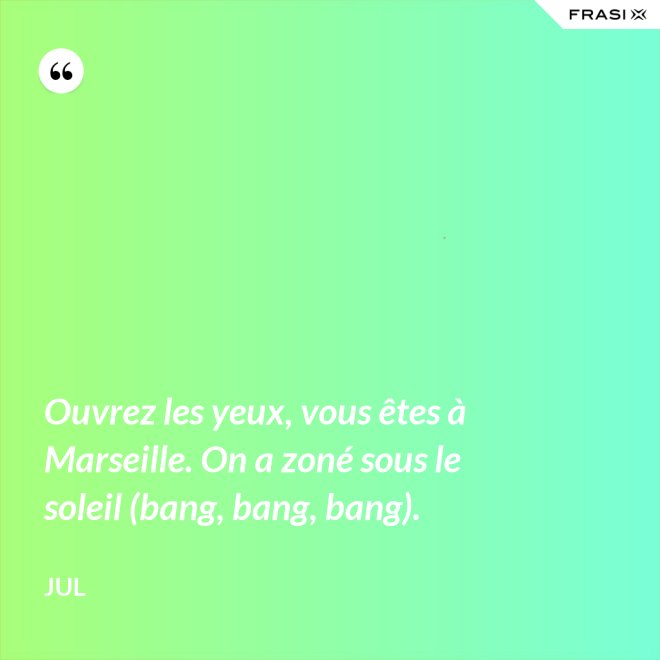 Ouvrez les yeux, vous êtes à Marseille. On a zoné sous le soleil (bang, bang, bang). - Jul
