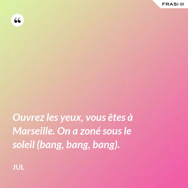 Ouvrez les yeux, vous êtes à Marseille. On a zoné sous le soleil (bang, bang, bang). - Jul