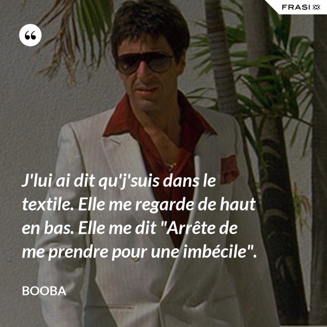J'lui ai dit qu'j'suis dans le textile. Elle me regarde de haut en bas. Elle me dit "Arrête de me prendre pour une imbécile". - Booba