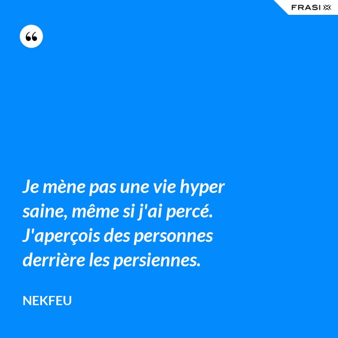 Je mène pas une vie hyper saine, même si j'ai percé. J'aperçois des personnes derrière les persiennes. - Nekfeu