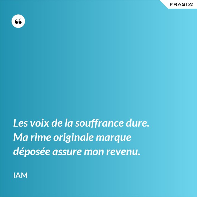 Les voix de la souffrance dure. Ma rime originale marque déposée assure mon revenu. - IAM