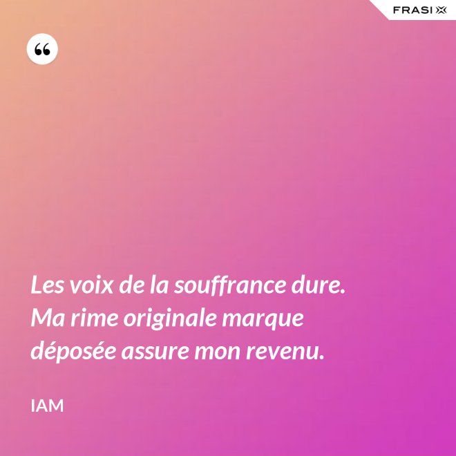 Les voix de la souffrance dure. Ma rime originale marque déposée assure mon revenu. - IAM