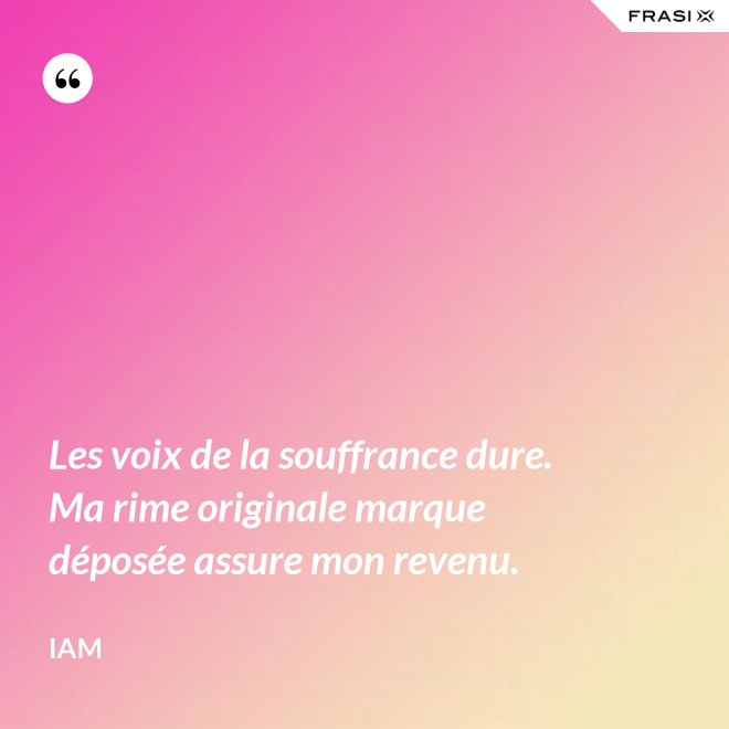 Les voix de la souffrance dure. Ma rime originale marque déposée assure mon revenu. - IAM