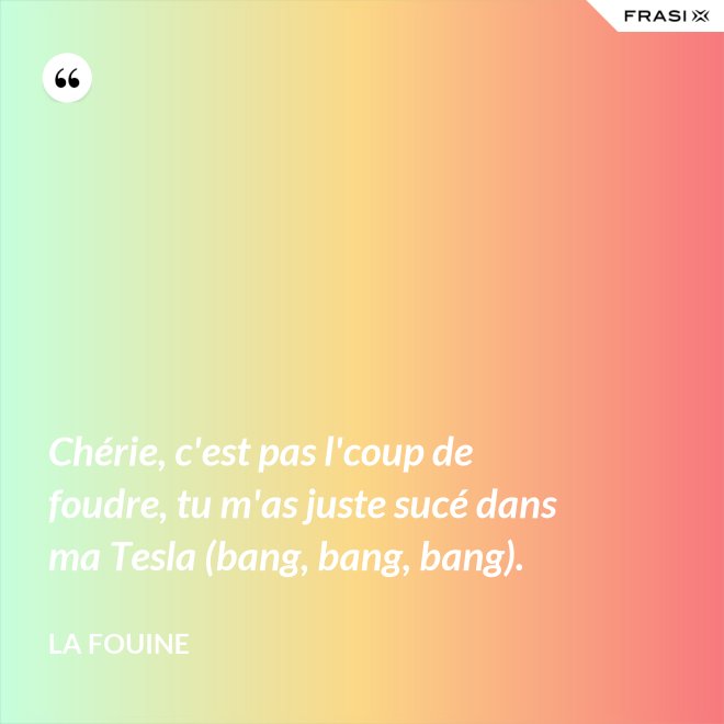 Chérie, c'est pas l'coup de foudre, tu m'as juste sucé dans ma Tesla (bang, bang, bang). - La Fouine