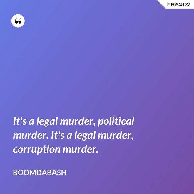 It's a legal murder, political murder. It's a legal murder, corruption murder. - Boomdabash