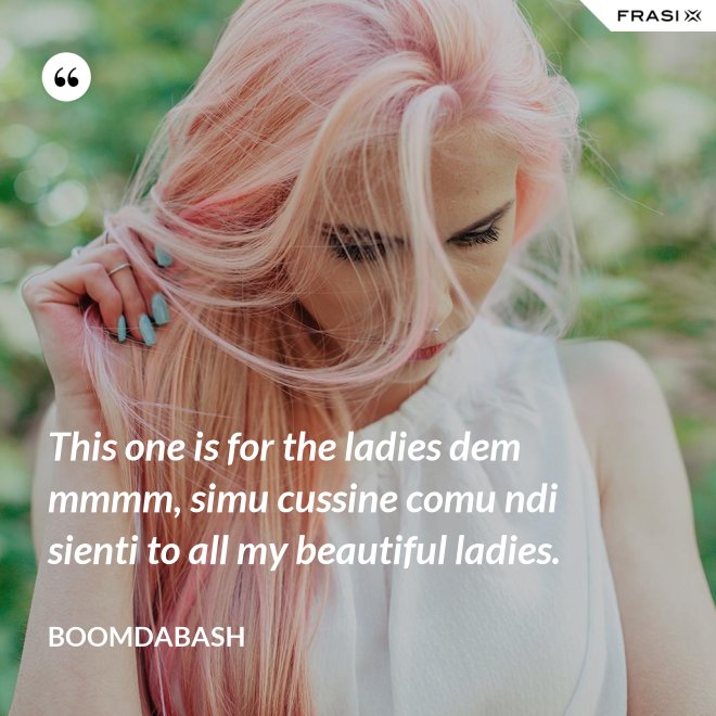 This one is for the ladies dem mmmm, simu cussine comu ndi sienti to all my beautiful ladies. - Boomdabash