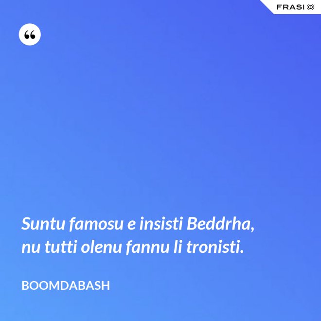 Suntu famosu e insisti Beddrha, nu tutti olenu fannu li tronisti. - Boomdabash