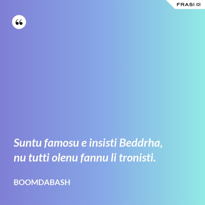 Suntu famosu e insisti Beddrha, nu tutti olenu fannu li tronisti. - Boomdabash
