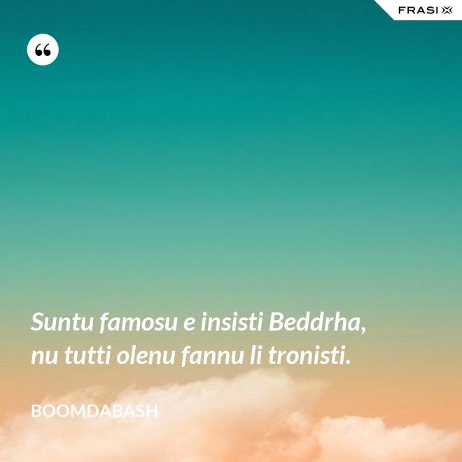 Suntu famosu e insisti Beddrha, nu tutti olenu fannu li tronisti. - Boomdabash