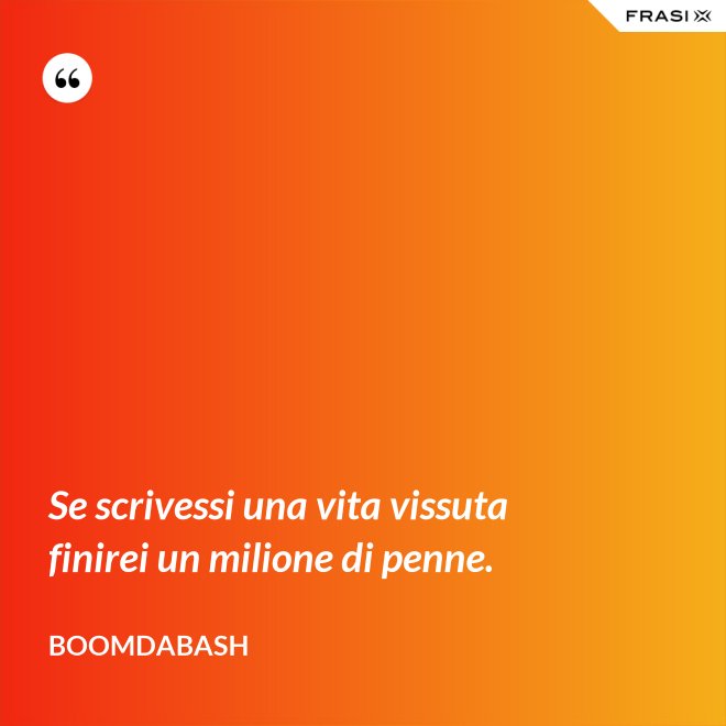 Se scrivessi una vita vissuta finirei un milione di penne. - Boomdabash