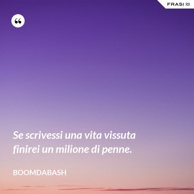 Se scrivessi una vita vissuta finirei un milione di penne. - Boomdabash