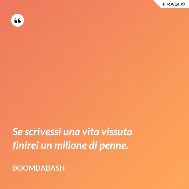 Se scrivessi una vita vissuta finirei un milione di penne. - Boomdabash