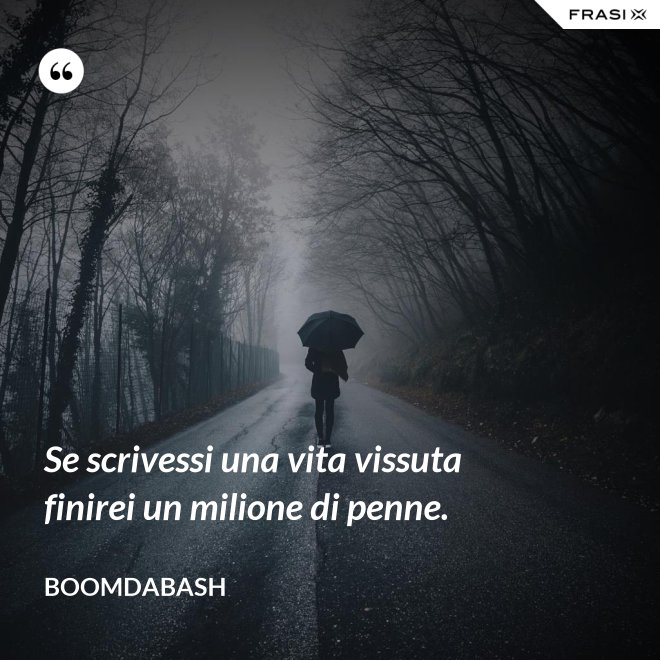 Se scrivessi una vita vissuta finirei un milione di penne. - Boomdabash