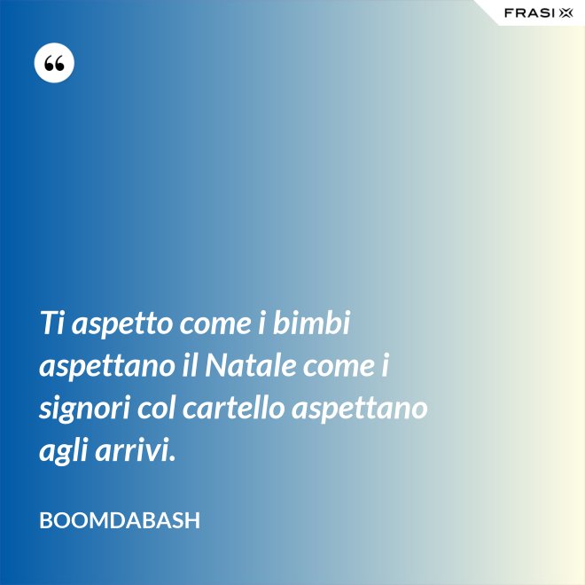 Ti aspetto come i bimbi aspettano il Natale come i signori col cartello aspettano agli arrivi. - Boomdabash