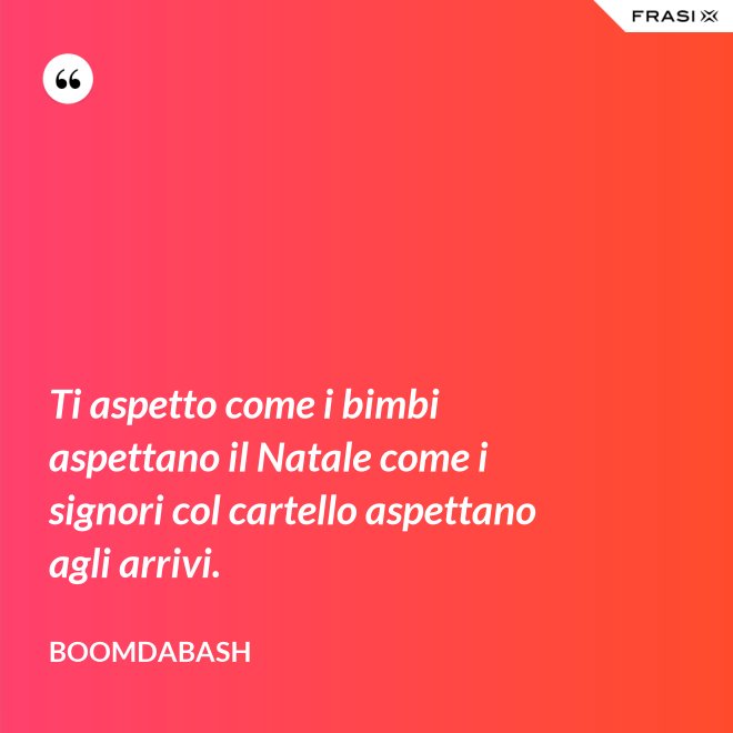 Ti aspetto come i bimbi aspettano il Natale come i signori col cartello aspettano agli arrivi. - Boomdabash
